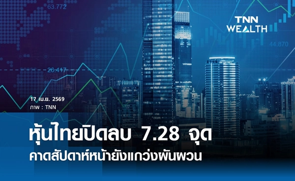 หุ้นไทยวันนี้ 17 เมษายน 2569 ปิดลบ 7.28 จุด คาดสัปดาห์หน้ายังแกว่งผันผวน