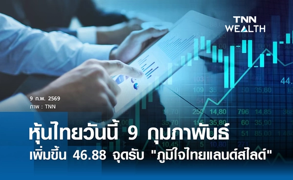 หุ้นไทยวันนี้ 9 กุมภาพันธ์ 2569 เพิ่มขึ้น 46.88 จุด ขานรับ "ภูมิใจไทยแลนด์สไลด์"