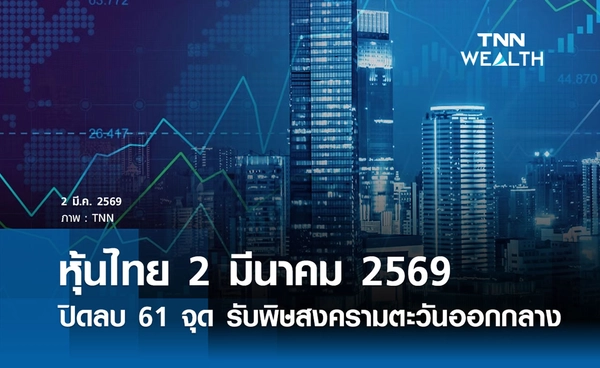 หุ้นไทยวันนี้ 2 มีนาคม 2569 ปิดลบ 61 จุด รับพิษสงครามตะวันออกกลาง