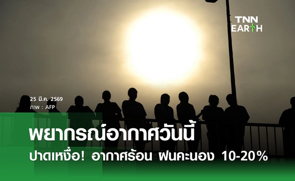 พยากรณ์อากาศวันนี้ 25 มีนาคม 2569 อากาศร้อน ฝนคะนอง 10-20%