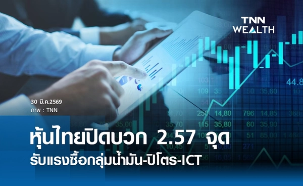 หุ้นไทยวันนี้ 30 มีนาคม 2569 ปิดบวก 2.57 จุด รับแรงซื้อกลุ่มน้ำมัน-ปิโตร-ICT