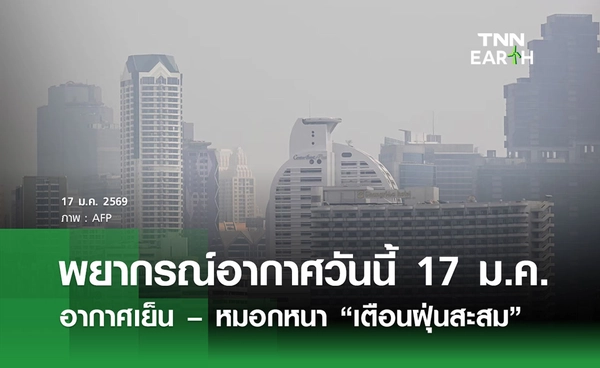 พยากรณ์อากาศวันนี้ 17 มกราคม 2569  อากาศเย็น – หมอกหนา เตือนฝุ่นสะสม