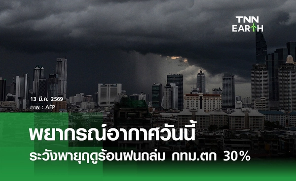 พยากรณ์อากาศวันนี้ 13 มีนาคม 2569 ระวังพายุฤดูร้อน ฝนถล่ม-ลมแรง