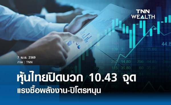 หุ้นไทยวันนี้ 7 เมษายน 2569 ปิดบวก 10.43 จุด แรงซื้อพลังงาน-ปิโตรหนุน