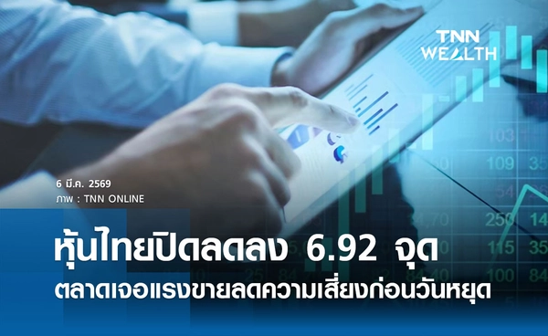 หุ้นไทยวันนี้ 6 มีนาคม 2569 ปิดลดลง 6.92 จุด ตลาดเจอแรงขายลดความเสี่ยงก่อนวันหยุด