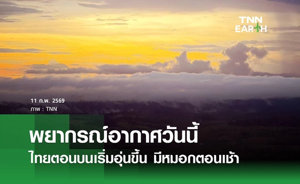 พยากรณ์อากาศวันนี้ 11 กุมภาพันธ์ 2569 ไทยตอนบนเริ่มอุ่นขึ้น มีหมอกตอนเช้า