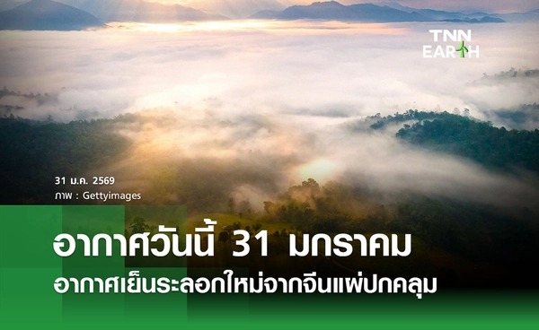 พยากรณ์อากาศวันนี้  31 มกราคม 2569 อากาศเย็นระลอกใหม่จากจีนแผ่ปกคลุม