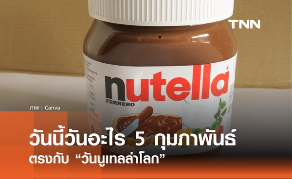 วันนี้วันอะไร วันที่ 5 กุมภาพันธ์ 2569 ตรงกับ “วันนูเทลล่าโลก” (World Nutella Day)