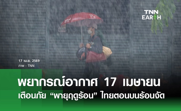 พยากรณ์อากาศวันนี้ 17  เมษายน 2569 เตือนภัย “พายุฤดูร้อน 27 จังหวัด”  ไทยตอนบนร้อนจัด - ฝุ่นสะสม 