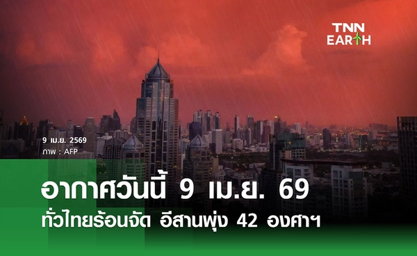 พยากรณ์อากาศวันนี้ 9 เม.ย. 69 ทั่วไทยร้อนจัด อีสาน 42 องศาฯ 