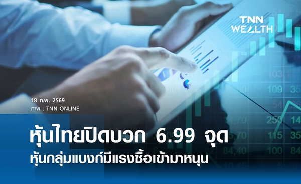 หุ้นไทยวันนี้ 18 กุมภาพันธ์ 2569 ปิดบวก 6.99 จุด หุ้นกลุ่มแบงก์มีแรงซื้อเข้ามาหนุน 