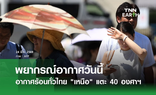 พยากรณ์อากาศวันนี้ 24 มีนาคม 2569 อากาศร้อนทั่วไทย "ภาคเหนือ" แตะ 40 องศาฯ
