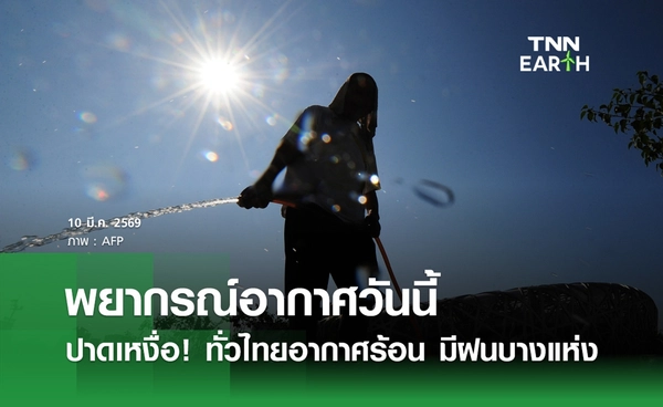 พยากรณ์อากาศวันนี้ 10 มีนาคม 2569 ทั่วไทยอากาศร้อน มีฝนบางแห่ง