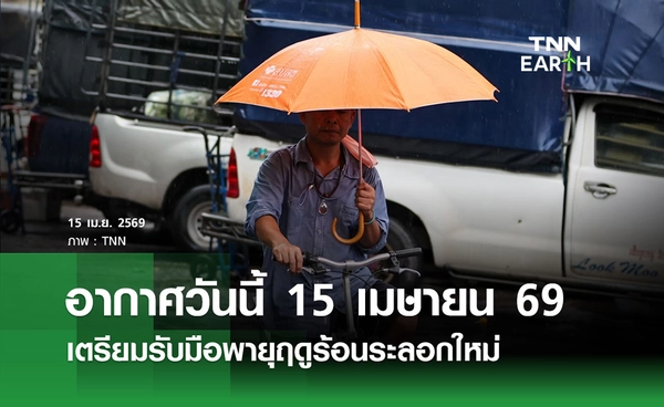 พยากรณ์อากาศวันนี้ 15 เมษายน 2569 เตรียมรับมือพายุฤดูร้อนระลอกใหม่