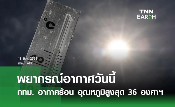 พยากรณ์อากาศวันนี้ 18 มีนาคม 2569 กทม. อากาศร้อนตอนกลางวัน อุณหภูมิสูงสุด 36 องศาฯ