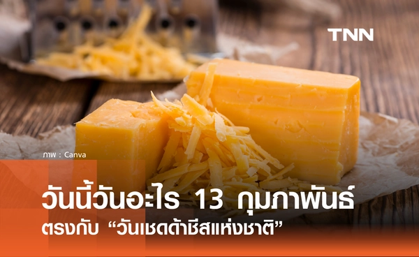วันนี้วันอะไร วันที่ 13 กุมภาพันธ์ 2569 ตรงกับ “วันเชดด้าชีสแห่งชาติ”