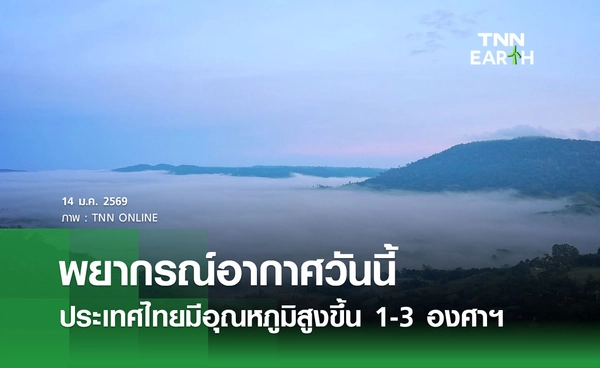 พยากรณ์อากาศวันนี้ 14 มกราคม 2569 ไทยอุณหภูมิสูงขึ้น 1-3 องศาฯ แต่ยังคงมีอากาศเย็นถึงหนาว
