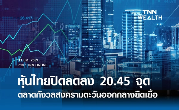 หุ้นไทยวันนี้ 13 มีนาคม 2569 ปิดลดลง 20.45 จุด ตลาดกังวลสงครามตะวันออกกลางยืดเยื้อ