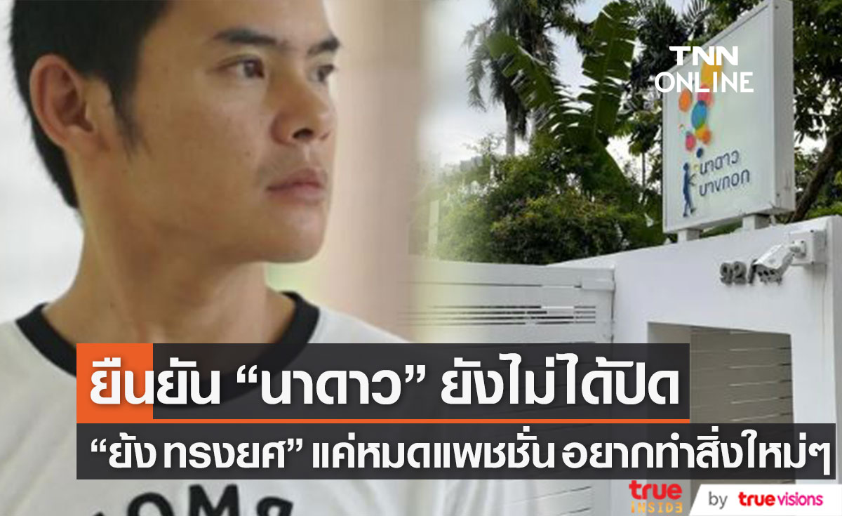 "นาดาวบางกอก" ยังไม่ได้ปิดตัว "ย้ง ทรงยศ" แค่หมดแพชชั่น และอยากทำสิ่งใหม่ๆ