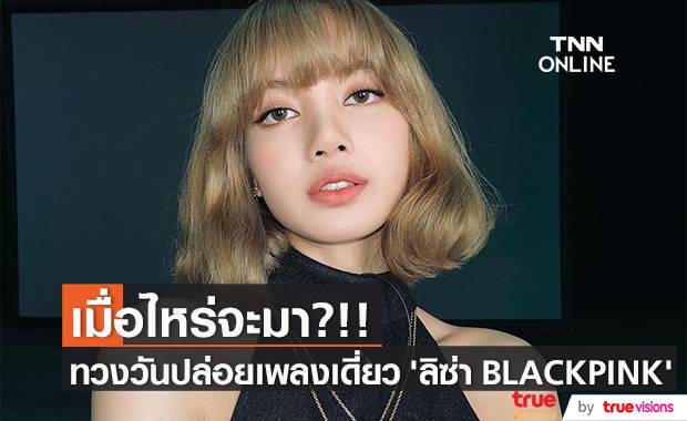 เมื่อไหร่จะมา?!! แฟนๆ ทวงถามวันปล่อยเพลงเดี่ยว ‘ลิซ่า BLACKPINK’