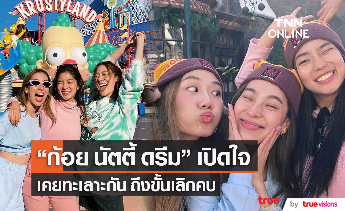 เคยทะเลาะกันถึงขั้นเลิกคบ! "ก้อย-นัตตี้-ดรีม" เปิดใจ พร้อมเล่าเหตุการณ์ที่เกิดขึ้น 