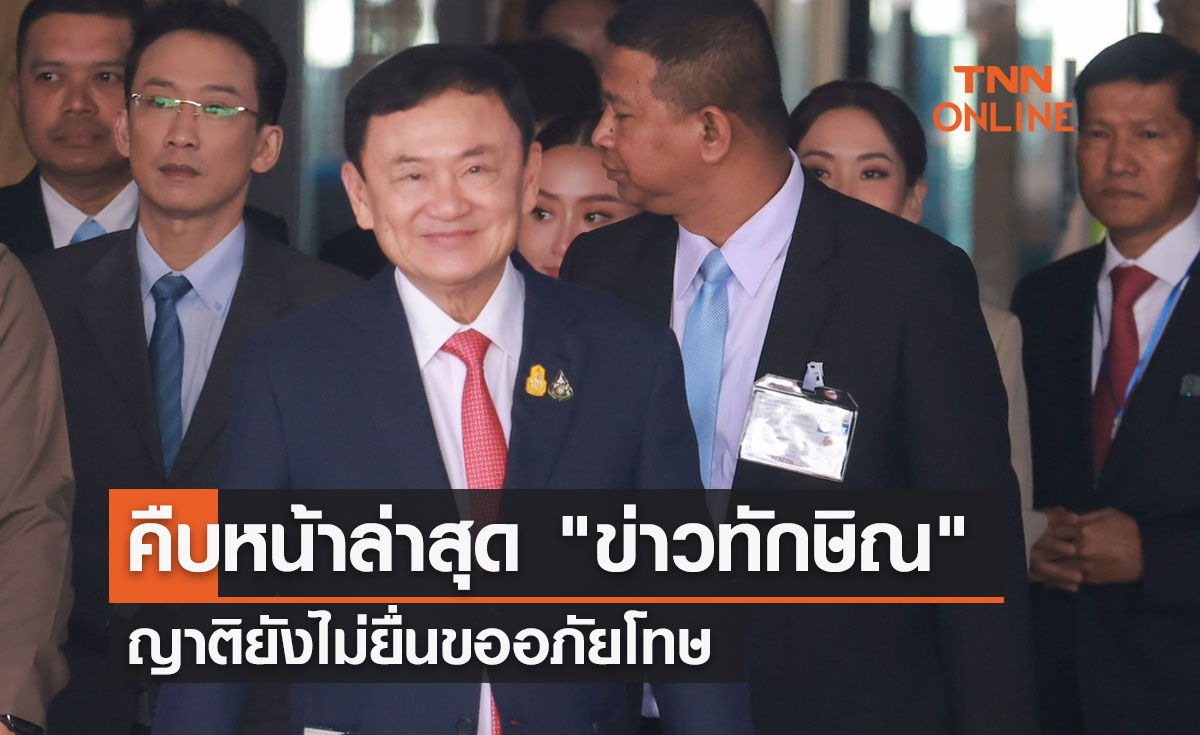 คืบหน้าล่าสุด "ข่าวทักษิณ" ญาติยังไม่ยื่นขออภัยโทษ