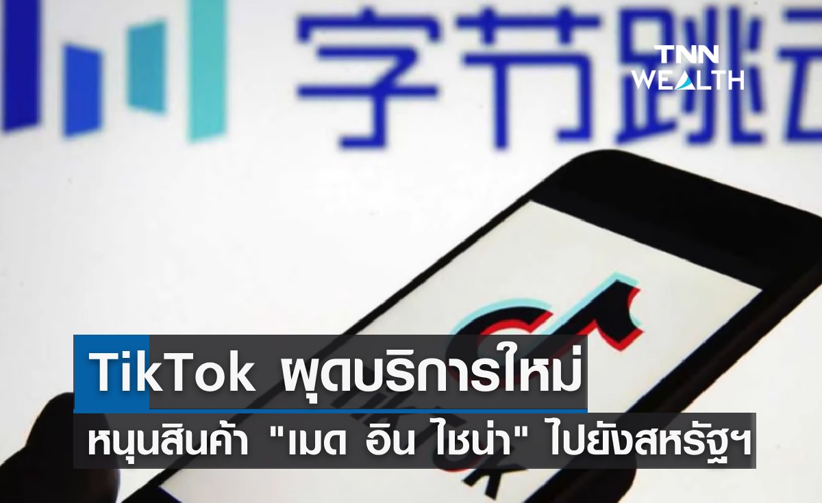TikTok ผุดบริการใหม่ หนุนสินค้า "เมด อิน ไชน่า" ไปยังตลาดสหรัฐฯ