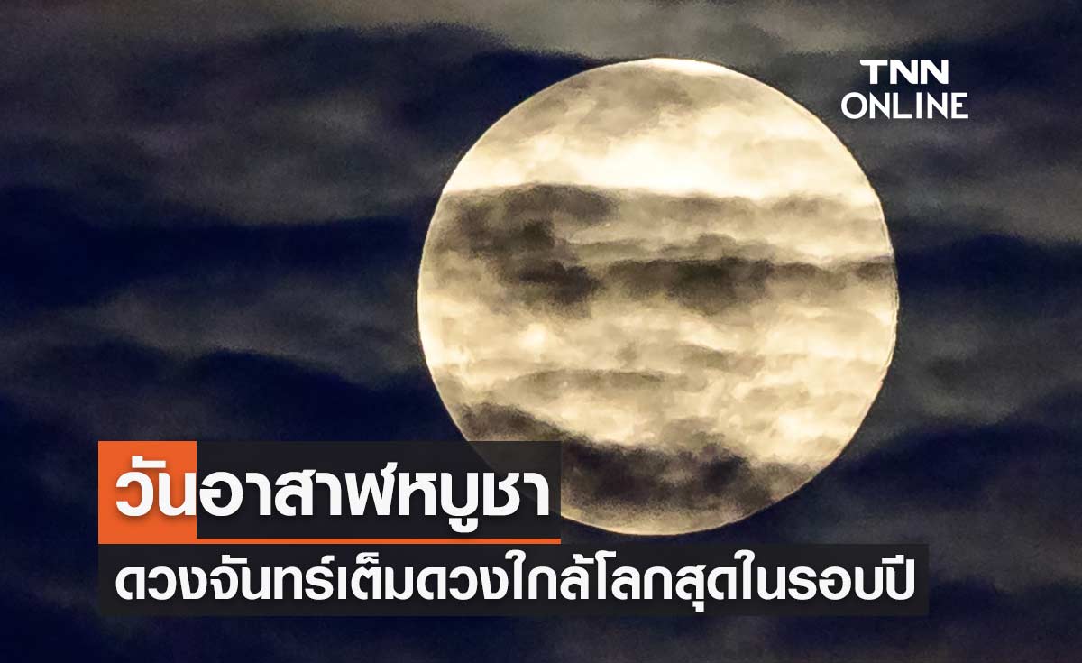 วันอาสาฬหบูชา จับตา "ซูเปอร์ฟูลมูน" ดวงจันทร์เต็มดวงใกล้โลกสุดในรอบปี