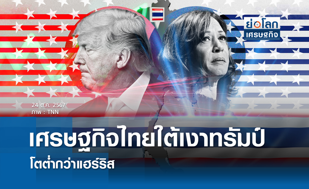 เศรษฐกิจไทยใต้เงาทรัมป์โตต่ำกว่าแฮร์ริส 