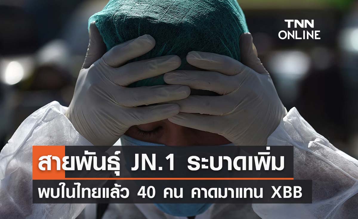 สถานการณ์โควิด-19 สายพันธุ์ JN.1 ระบาดเพิ่มในไทย พบแล้ว 40 คน 
