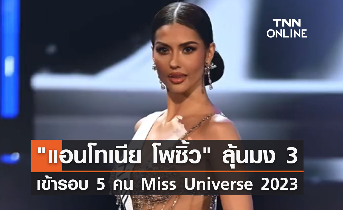"แอนโทเนีย โพซิ้ว" ลุ้นมง 3 ผ่านเข้ารอบ 5 คนสุดท้าย Miss Universe 2023 