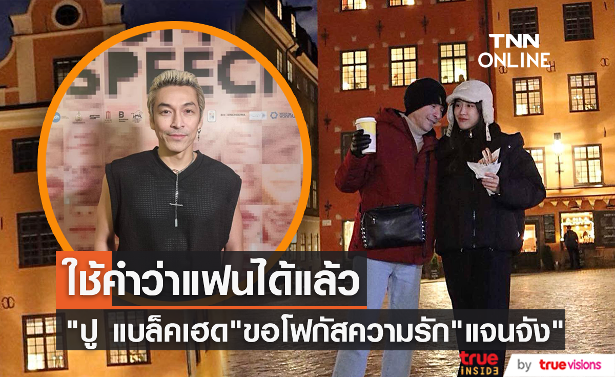 "ปู แบล็คเฮด"ใช้คำว่าแฟนกับ"แจนจัง"ได้แล้ว ไม่สนดราม่าโฟกัสแค่เรื่องความรักครั้งนี้