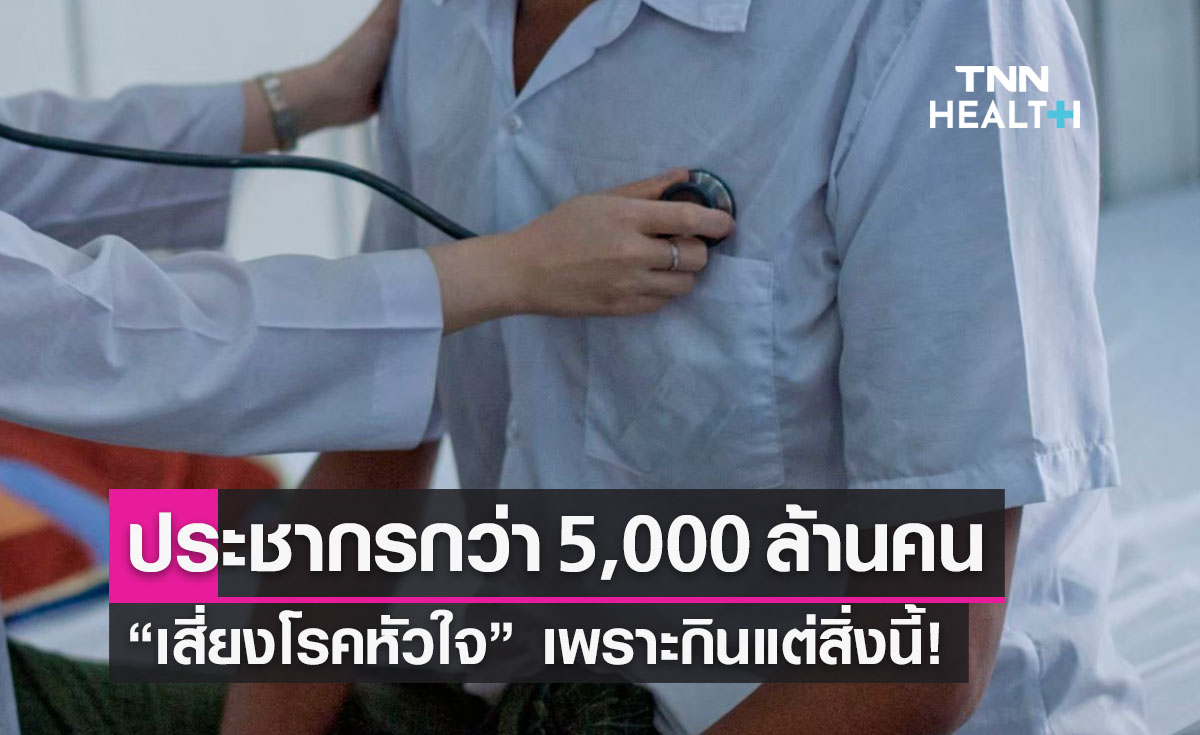 WHO เตือน!  ประชากร 5,000 ล้านคนเสี่ยงโรคหัวใจ เพราะกินแต่สิ่งนี้!