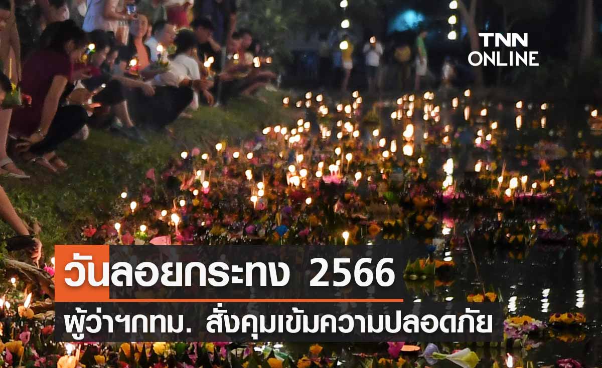 วันลอยกระทง 2566 ผู้ว่าฯ กทม. สั่งคุมเข้มความปลอดภัยคืนวันลอยกระทง 