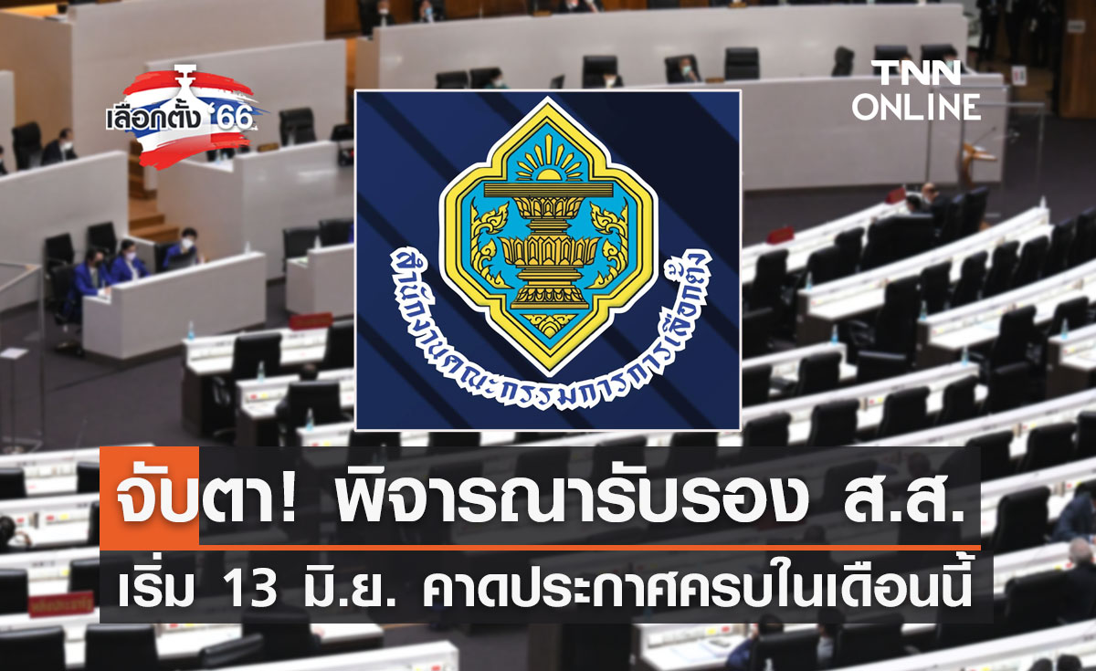 เลือกตั้ง 2566 กกต.เริ่มพิจารณารับรอง ส.ส. 13 มิ.ย. คาดประกาศครบในเดือนนี้