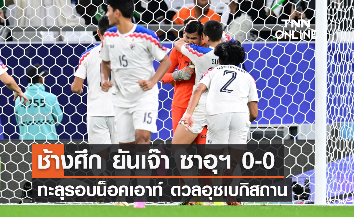 ช้างศึก ยันเจ๊า ซาอุฯ 0-0 ทะลุรอบน็อคเอาท์ ดวลอุซเบกิสถาน