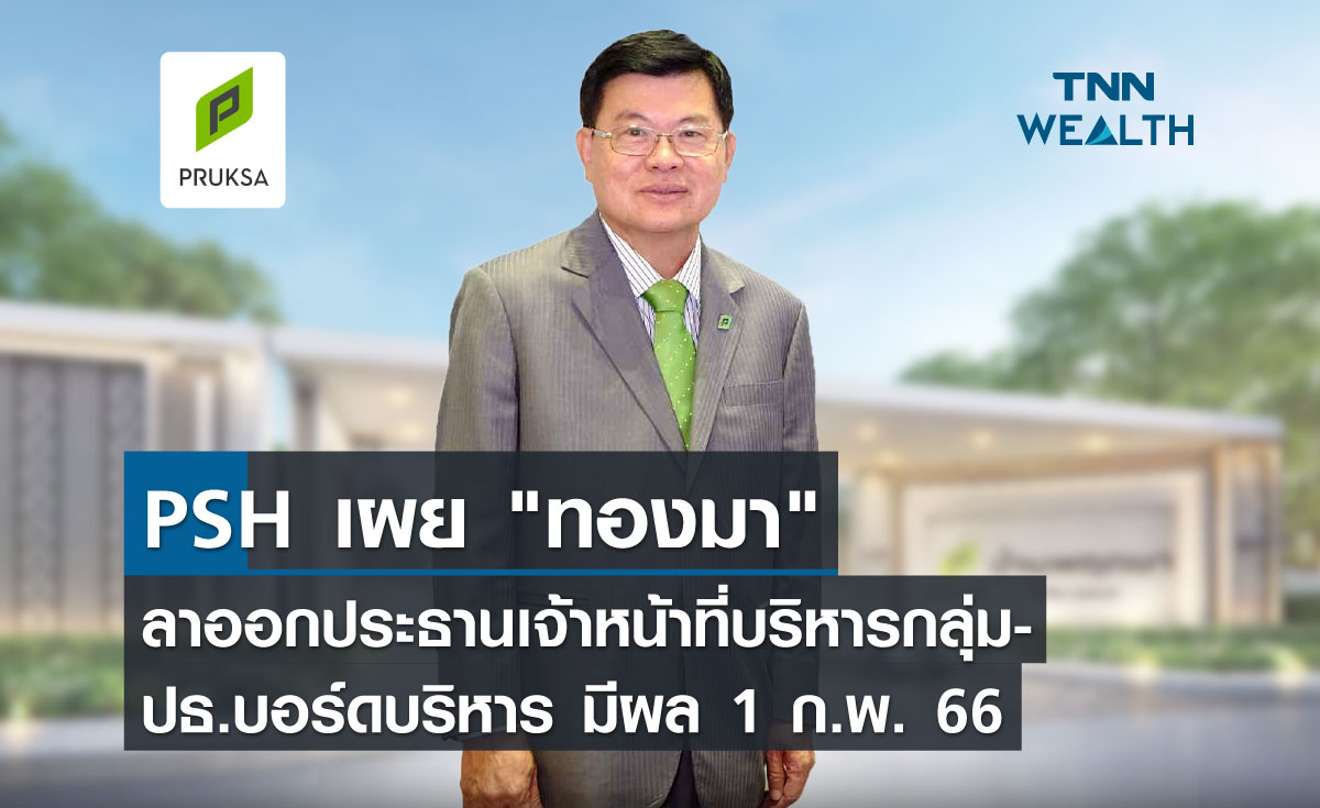 PSH เผย"ทองมา"ลาออกประธานเจ้าหน้าที่บริหารกลุ่ม-ปธ.บอร์ดบริหาร มีผล 1 ก.พ.66