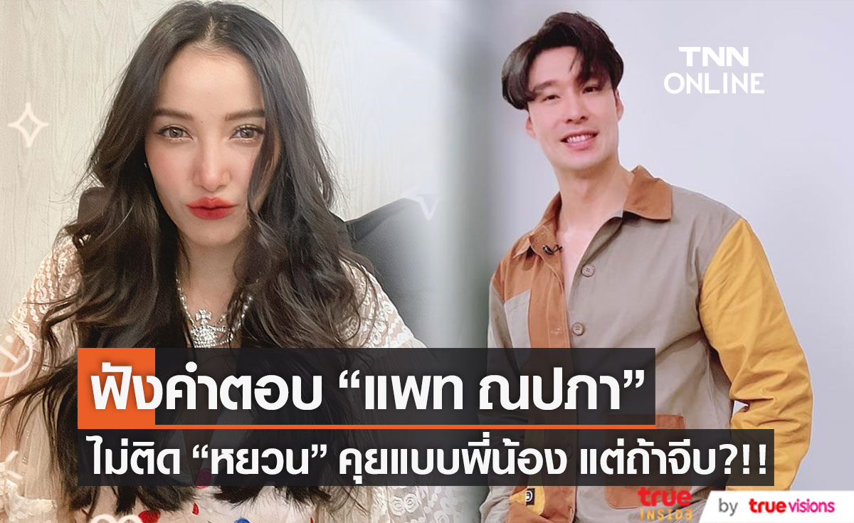 ฟังคำตอบ "แพท ณปภา" ยัน! ไม่ติดหาก "หยวน" จะคุยแบบพี่น้อง แต่ถ้าจีบ...?