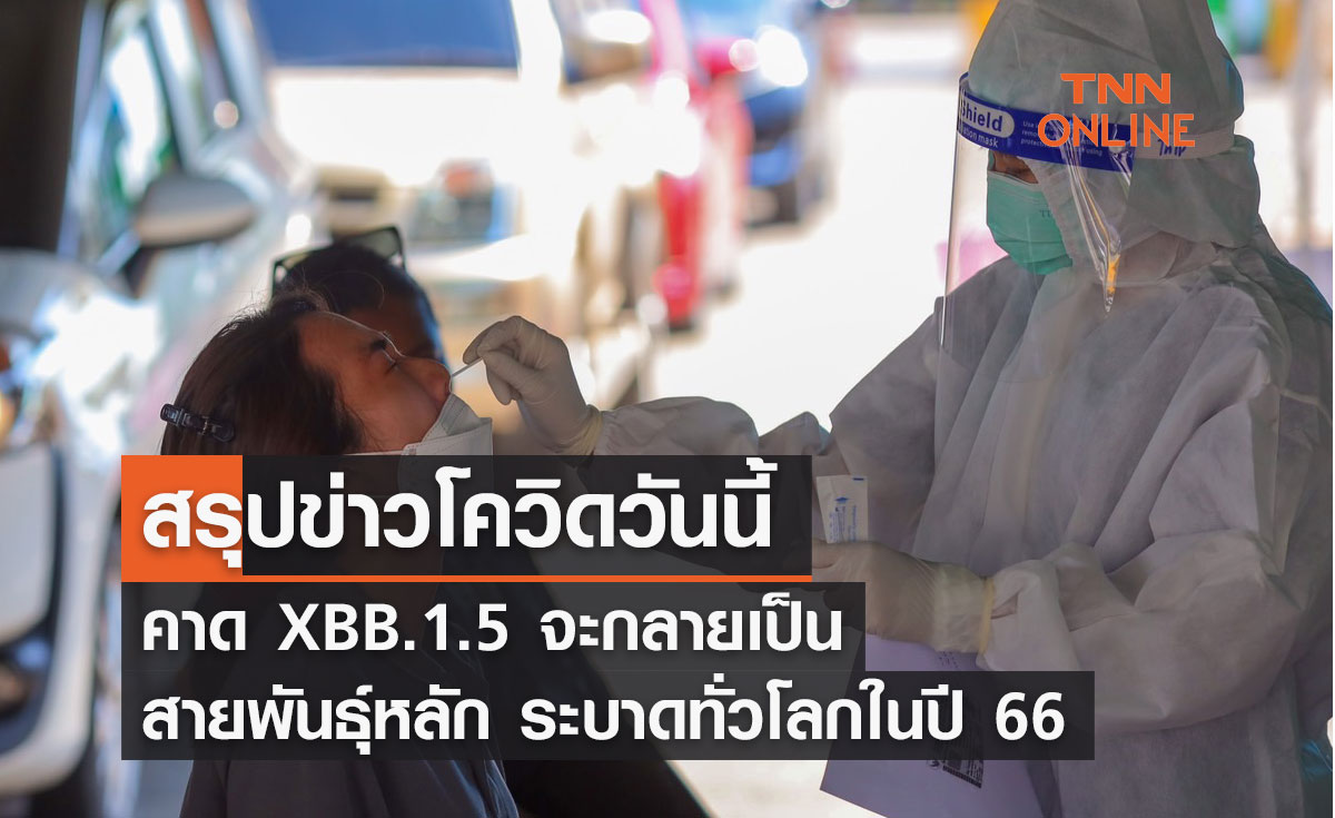 สรุปข่าวโควิดวันนี้ คาด XBB.1.5 จะกลายเป็นสายพันธุ์หลัก ระบาดทั่วโลกในปี 66