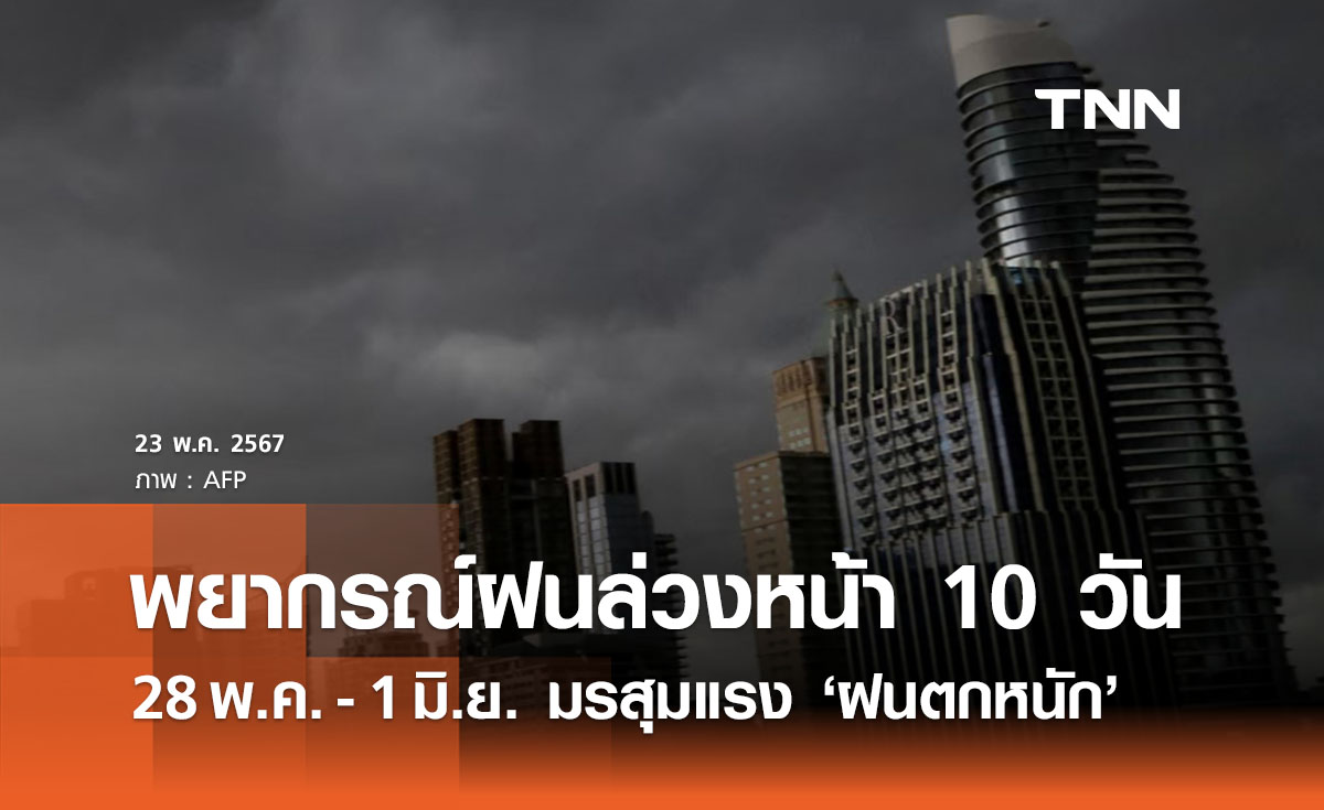 พยากรณ์ฝนตกล่วงหน้า 10 วัน เตือน 28 พ.ค. - 1 มิ.ย. เจอมรสุมฝนตกหนัก