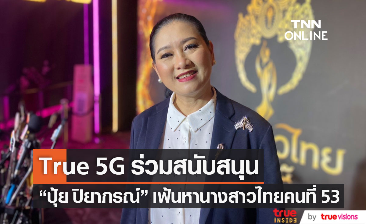 True 5G ร่วมสนับสนุน "ปุ้ย ปิยาภรณ์" เตรียมเปิดม่านเวทีเฟ้นหานางสาวไทยคนที่ 53 