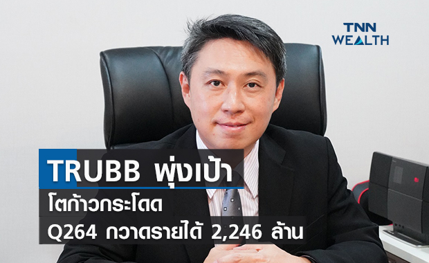 TRUBB พุ่งเป้าโตก้าวกระโดด Q264กวาดรายได้ 2,246 ล้าน