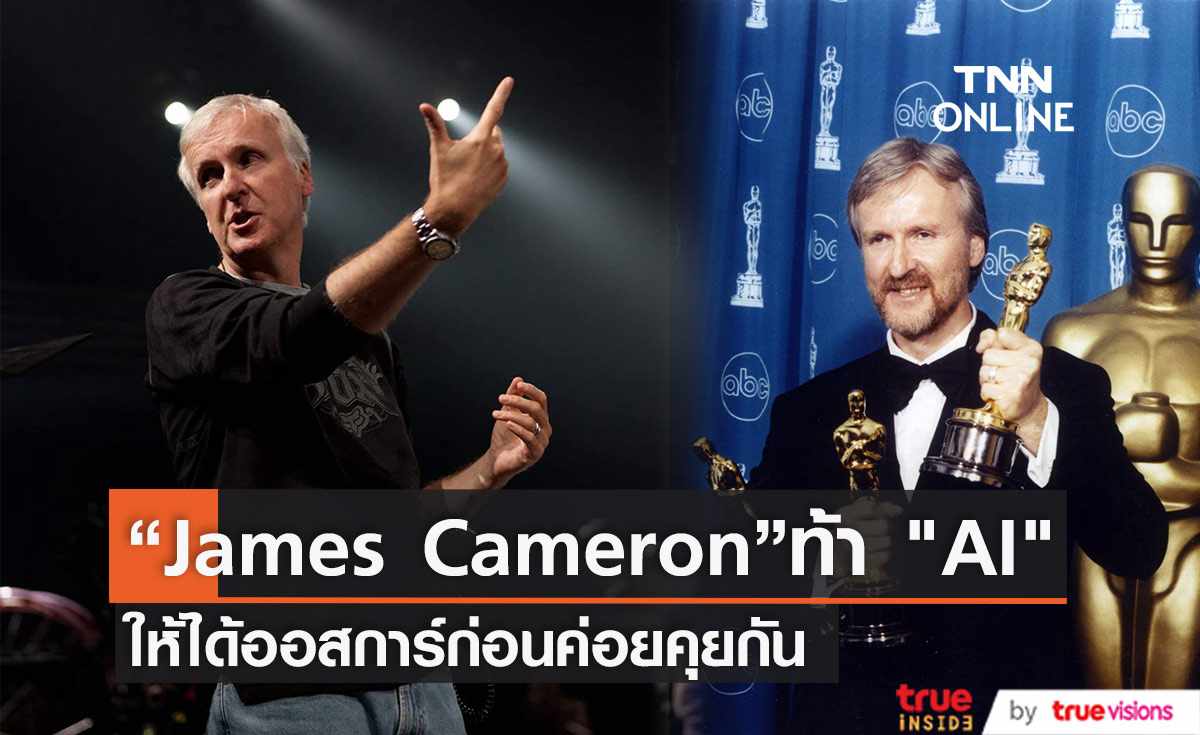  “James Cameron” ไม่กลัว "AI" ให้ได้ออสการ์ก่อนค่อยคุยกัน