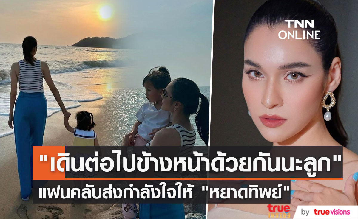  ส่งกำลังใจรัวๆ "หยาดทิพย์" โพสต์ข้อความ "เดินต่อไปข้างหน้าด้วยกันนะลูก" 