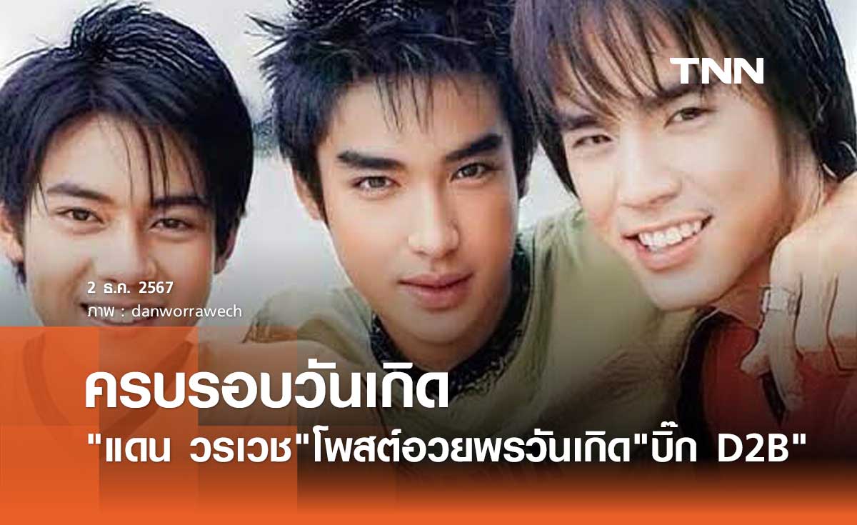แดน วรเวช โพสต์อวยพรวันเกิด บิ๊ก D2B ไม่มีวันไหนไม่คิดถึง