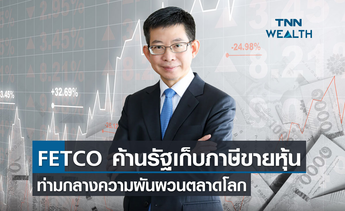 FETCO ค้านรัฐเก็บภาษีขายหุ้นท่ามกลางความผันผวนตลาดโลก