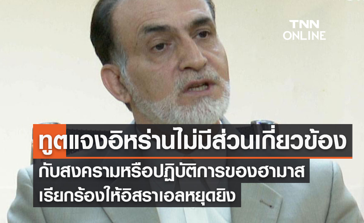 ทูตแจงอิหร่านไม่มีส่วนเกี่ยวข้อง กับสงครามหรือปฏิบัติการของฮามาส เรียกร้องให้อิสราเอลหยุดยิง