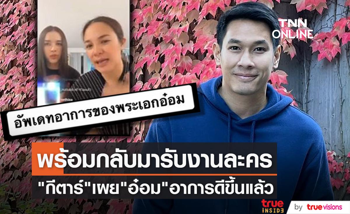 "อ๋อม อรรคพันธ์" อาการดีขึ้นแล้ว "กีตาร์ ศิริพิชญ์" อ้อนขอให้กลับมารับงานละครปีหน้า