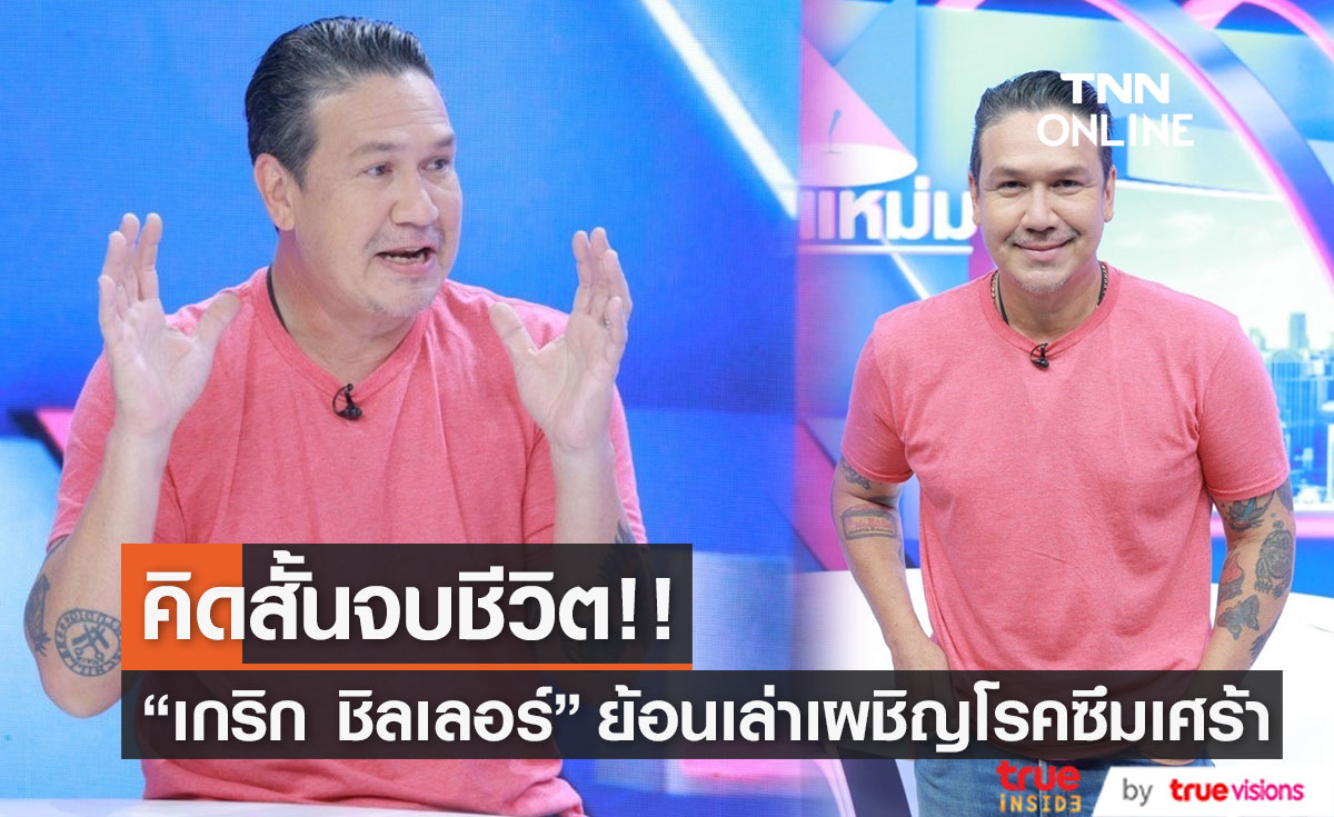  “เกริก ชิลเลอร์” ย้อนเล่า เคยเป็นโรคซึมเศร้า ถึงขั้นคิดโดดตึก-ผูกคอตาย! 