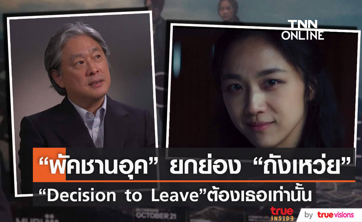  "พัคชานอุค" ยกย่อง  "ถังเหว่ย" เขียนบท  “Decision to Leave”  เพื่อเธอเท่านั้น